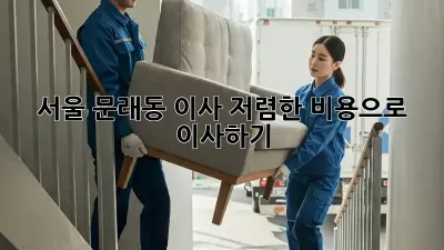 서울 문래동 이사, 저렴한 비용으로 이사하기