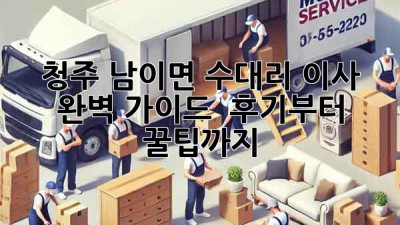 청주 남이면 수대리 이사 완벽 가이드 🚚💨 후기부터 꿀팁까지!